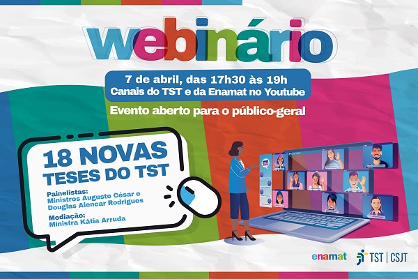 Ilustração de divulgação do webinário. Ilustração bem colorida de pessoas em janelas de uma transmissão online. Escrito Webinário 18 novas teses do TST. 7 de abri, das 17h30 às 19h, canais do TST e da Enamat no YouTube. Evento aberto para o público-geral.