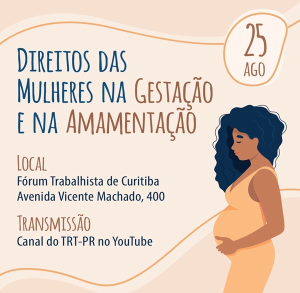 Este é um pôster vertical sobre Direitos das Mulheres na Gestação e na Amamentação. O design tem tons de bege e marrom. No lado direito, há uma ilustração de uma mulher grávida com cabelo escuro. A data do evento, 25 de agosto, está em um círculo no canto superior direito. O evento será no Fórum Trabalhista de Curitiba, na Avenida Vicente Machado, 400. Haverá transmissão ao vivo pelo canal do TRT-PR no YouTube.