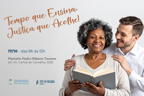 A imagem possui fundo em tom claro. Na parte superior esquerda, em fonte cursiva de cor marrom, est&aacute; escrito &ldquo;Tempo que Ensina, Justi&ccedil;a que Acolhe!&rdquo; Abaixo, em letras menores, l&ecirc;-se: &ldquo;17/10 &ndash; das 9h &agrave;s 12h. Plen&aacute;rio Pedro Ribeiro Tavares (Al. Dr. Carlos de Carvalho, 528)&rdquo;. Na parte inferior esquerda, aparecem os logotipos da Comiss&atilde;o para a Promo&ccedil;&atilde;o de Pol&iacute;ticas P&uacute;blicas Judiciais de Aten&ccedil;&atilde;o &agrave;s Pessoas Idosas e do TRT-PR. &Agrave; direita, h&aacute; uma fotografia de duas pessoas em um ambiente neutro: uma mulher idosa, de pele escura e cabelos grisalhos cacheados, segura um livro aberto e sorri; ao seu lado, um homem jovem, de pele clara e barba curta, sorri e coloca a m&atilde;o sobre o ombro dela em um gesto de carinho e apoio.