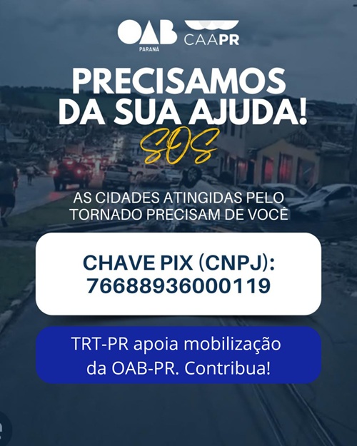 Este &eacute; um p&ocirc;ster vertical sobre uma campanha de ajuda humanit&aacute;ria com fundo escuro, mostrando uma cena de destrui&ccedil;&atilde;o urbana, provavelmente ap&oacute;s um tornado. No topo, est&atilde;o os logotipos da OAB Paran&aacute; e da CAAPR. A mensagem principal em letras grandes e brancas &eacute;: "PRECISAMOS DA SUA AJUDA!", com a palavra "SOS" manuscrita em amarelo sobreposta. O subt&iacute;tulo diz: "AS CIDADES ATINGIDAS PELO TORNADO PRECISAM DE VOC&Ecirc;".  Um ret&acirc;ngulo branco destaca a chave PIX para doa&ccedil;&otilde;es: CHAVE PIX (CNPJ): 76688936000119.  Na parte inferior, uma faixa azul marinho indica o apoio do Tribunal: "TRT-PR apoia mobiliza&ccedil;&atilde;o da OAB-PR. Contribua!"