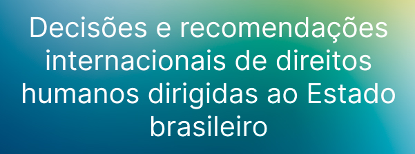 Decis&otilde;es e recomenda&ccedil;&otilde;es internacionais de direitos humanos dirigidas ao Estado brasileiro